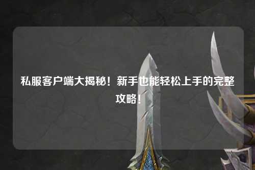 私服客户端大揭秘！新手也能轻松上手的完整攻略！