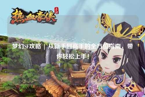 梦幻SF攻略 | 从新手到高手的全方位指南，带你轻松上手！